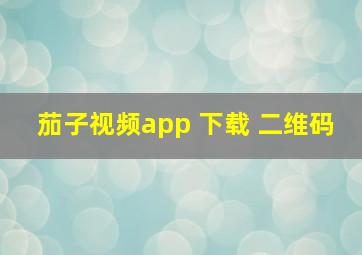 茄子视频app 下载 二维码